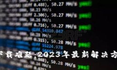 : 虚拟币App下载难题：2023年最新解决方案与注意