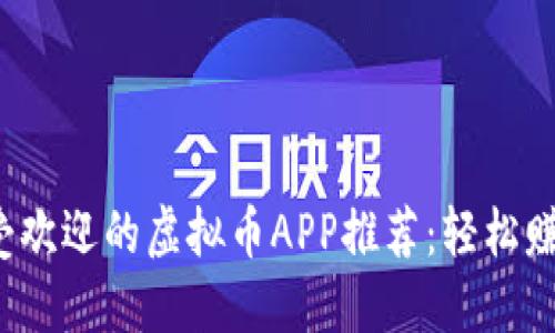 2023年最受欢迎的虚拟币APP推荐：轻松赚取数字资产