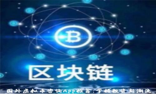 
国外虚拟币咨询App推荐：掌握投资新潮流