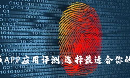2023年最新虚拟币APP应用评测：选择最适合你的数字货币交易平台
