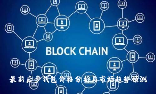 最新后步钱包价格分析与市场趋势预测
