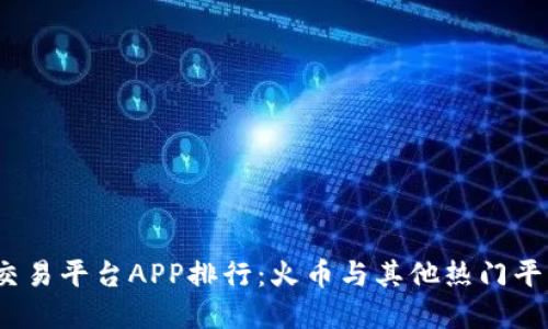 2023年虚拟币交易平台APP排行：火币与其他热门平台的全方位对比
