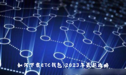 如何下载ETC钱包:2023年最新攻略