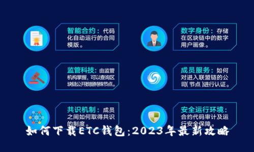 如何下载ETC钱包：2023年最新攻略