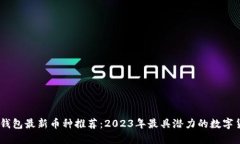 IM钱包最新币种推荐：2023年最具潜力的数字货币
