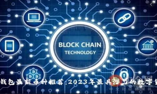 IM钱包最新币种推荐：2023年最具潜力的数字货币