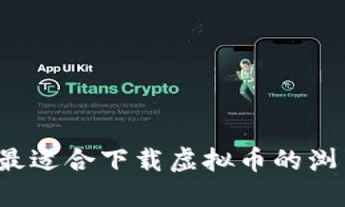 2023年最适合下载虚拟币的浏览器推荐