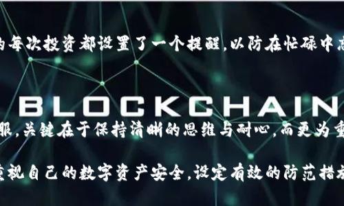   狐狸钱包密码忘了怎么办？一步步找回你的加密资产！ / 

 guanjianci 狐狸钱包, 密码找回, 加密资产, 区块链安全 /guanjianci 

引言

在数字货币的世界里，钱包就如同我们生活中的银行账户，保护着我们的资产与隐私。然而，有时候意外会发生，比如密码遗忘。狐狸钱包作为一种流行的加密货币钱包，虽然提供了很多便捷的功能，但忘记密码该如何是好？本文将为你详细解析狐狸钱包密码忘了后的应对方法，帮助你找回心爱的资产。

密码的重要性

在开始解决问题之前，让我们先了解一下密码在加密货币钱包中的重要性。狐狸钱包等数字钱包不仅存储你的数字资产，还确保这些资产的安全性。无论是比特币还是以太坊，只有拥有正确的密码，你才能访问到钱包里的内容。

找回密码的第一步：冷静思考

当发现自己忘记密码时，首先需要做的就是保持冷静。许多人在此时会感到焦虑，甚至恐慌。然而，匆忙带来的冲动行为往往会导致更多问题。您可以先找一个安静的地方，深呼吸，思考一下密码可能是什么，是否有使用过的类似组合。

找回邮箱和手机验证

狐狸钱包通常会关联您的邮箱或手机号码，以增加安全性。如果您在创建钱包时设置了邮箱或手机号码的验证，尝试通过这些方式进行身份验证。检查您的邮箱，看看是否有来自狐狸钱包的相关邮件，这可能为您提供一些线索。

使用助记词恢复账户

如果您在设置狐狸钱包时记录了助记词，这是找回钱包的另一种方法。这组单词通常包含12个或24个单词，是恢复钱包的关键。打开您的助记词备份，按照顺序输入这些词语，您将能够重新获得对钱包的访问权限。

联系狐狸钱包客服

如果以上方法都没有帮助，建议您直接联系狐狸钱包的客服团队。大多数数字货币钱包平台都有专业的客服团队来帮助您解决问题，他们可能会要求您提供一些账户信息以确认身份。尽管找回密码的过程可能需要一些时间和耐心，但通常情况下，他们会采取措施帮助用户找回密码。

确保安全：升级密码管理

在成功找回密码之后，确保您的新密码更加安全。避免使用过于简单的组合，例如“123456”或“password”。可以考虑使用密码管理器来生成和保存复杂的密码。这样，即使忘记了密码，您也能够轻松找到相应的记录。

场景描述：阳光洒在老旧木桌上

想象一下，一个宁静的午后，阳光透过窗户洒在老旧的木桌上，桌上放着一部手机和一个笔记本。在手机上打开狐狸钱包的应用，心中满是希望与不安。面对这个好不容易建立起来的数字资产，您不禁感慨：如此珍贵，却又如此脆弱。

密码的形成与变化

密码，就像一把小小的钥匙，锁住了世间一个个无形的财富。记得在创建狐狸钱包时，您想了很多，最终决定用一个包含生日、爱好和小狗名字的组合。可惜，随着时间的流逝，这些数字与字母渐渐模糊，仿佛那年在阳光下奔跑的小狗在脑海中消失了。

用户故事：一位经济学家的迷茫

李鹏是一位经济学家，他的朋友们都在投资加密货币。看到大家赚得盆满钵满，他也跃跃欲试。于是，他在狐狸钱包里存入了自己辛苦攒下的储蓄。然而，一次偶然的情况下，他忘记了自己的密码。电话拨打客服的紧张，她在交流中不断自责，反复问自己：“我当时在想什么？居然能忘掉如此重要的东西！”

恢复的过程与结果

经过几次与客服的沟通，李鹏终于用助记词恢复了账户。他心中涌起一阵欢愉，仿佛重获新生。他重新制定了密码，设置了更为复杂的组合。在阳光照耀下，他对着老旧的木桌感慨，自然的力量和自己的努力为自己的安全保驾护航。

未来的安全防范措施

除了重设密码，李鹏还采取了一些其他安全防范措施。他开始定期备份自己的助记词，并将其保存在一个安全而容易找到的地方。他甚至为自己的每次投资都设置了一个提醒，以防在忙碌中忘记重要的事情。

总结

忘记狐狸钱包密码并不是世界末日，尽管会让人感到焦虑，但通过冷静的思考和有序的步骤，往往都能找回资产。无论是使用助记词，还是联系客服，关键在于保持清晰的思维与耐心。而更为重要的是，在以后的使用中，可以通过学习和实践提高自己对密码的重视程度，设置更为复杂并且容易记住的密码，确保自己的数字财富更加安全。

在这个数字货币风起云涌的时代，随着区块链技术的不断进步，拥有一个安全而稳定的钱包显得尤为重要。希望您在读完这篇文章后，能够更加重视自己的数字资产安全，设定有效的防范措施。不论何时，平稳心态与安全意识，将是您在这个崭新领域中前行的最好伴侣。