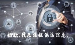 抱歉，我无法提供该信息。