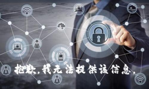 抱歉，我无法提供该信息。