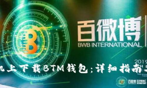 如何在手机上下载BTM钱包：详细指南与注意事项