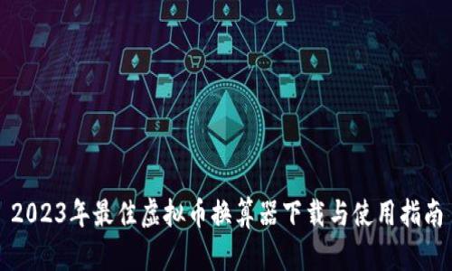 2023年最佳虚拟币换算器下载与使用指南