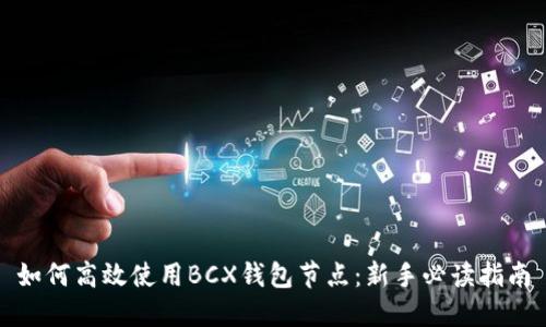 如何高效使用BCX钱包节点：新手必读指南