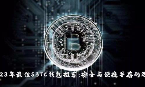 2023年最佳SBTC钱包推荐：安全与便捷并存的选择