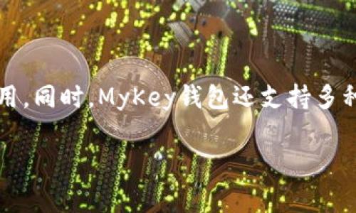 MyKey钱包是一款区块链数字钱包，主要用于安全存储、管理和交易加密货币及数字资产。它通过提供一个用户友好的界面，使得即使是初学者也能够方便地使用。同时，MyKey钱包还支持多种加密货币，用户可以轻松地进行转账、接收和交易。此外，钱包通常还包含了安全性功能，比如私钥的加密存储、多重签名、和双因素认证等，确保用户的资产安全。

如果你想了解更多关于MyKey钱包的特点、使用方法以及如何安全地管理你的数字资产，可以进一步深入研究其官方文档或其他用户评论。