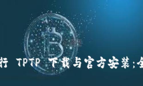 如何进行 TPTP 下载与官方安装：全面指南