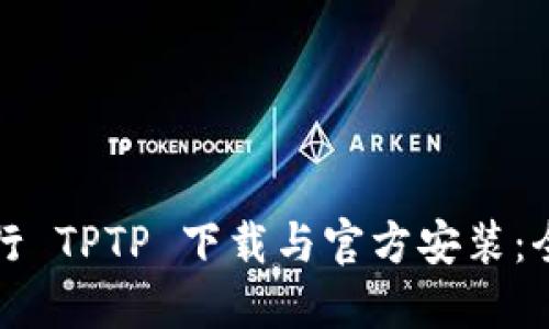 如何进行 TPTP 下载与官方安装：全面指南