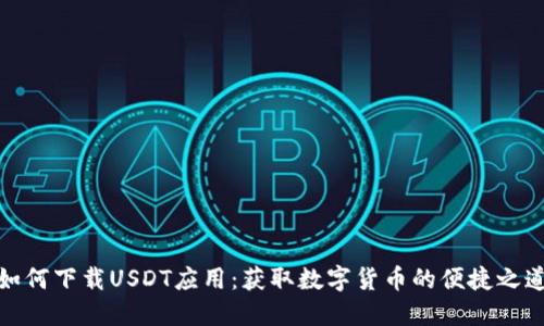 如何下载USDT应用：获取数字货币的便捷之道