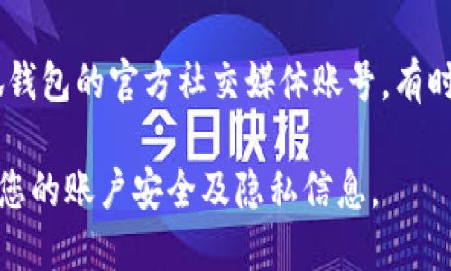 要下载“小狐钱包”应用，您可以通过以下方式获取官方的下载地址：

1. **官方网站**：访问小狐钱包的官方网站，通常会提供最新的下载链接和版本信息。

2. **应用商店**：
   - **苹果用户**：可以在App Store中搜索“小狐钱包”进行下载。
   - **安卓用户**：可以在Google Play商店中搜索“小狐钱包”进行安装，或者访问官方网站下载APK文件。

3. **社交媒体及官方渠道**：关注小狐钱包的官方社交媒体账号，有时会在这些平台上发布下载链接或活动。

请确保您从官方渠道下载应用，以保护您的账户安全及隐私信息。