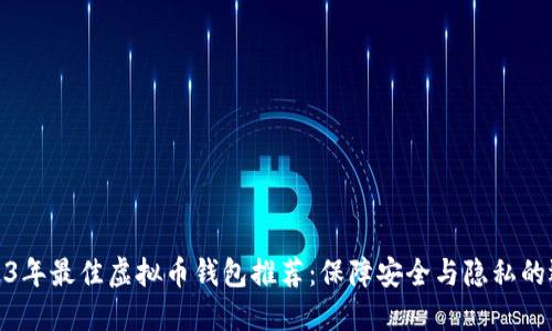 2023年最佳虚拟币钱包推荐：保障安全与隐私的选择
