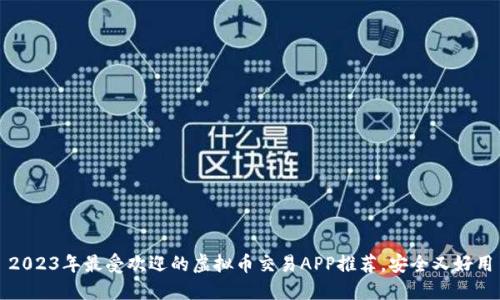 2023年最受欢迎的虚拟币交易APP推荐，安全又好用