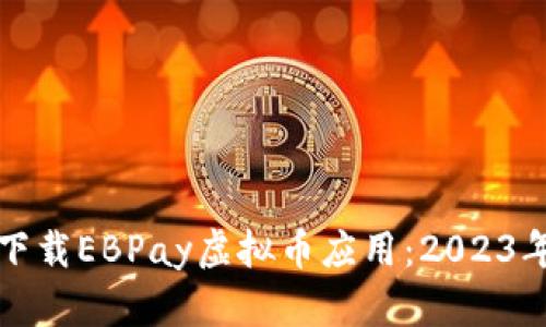 如何安全下载EBPay虚拟币应用：2023年最新指南