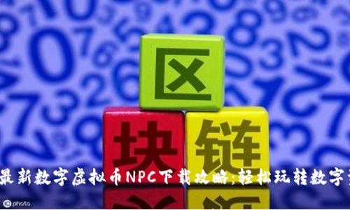 2023年最新数字虚拟币NPC下载攻略：轻松玩转数字资产投资