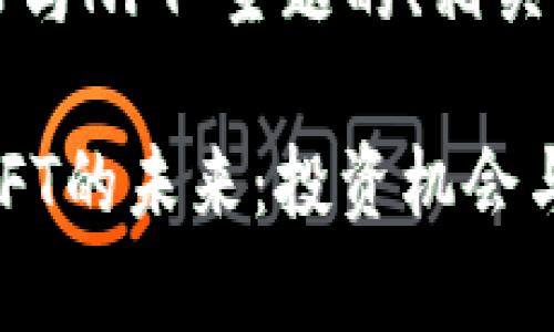 以下是针对“加密货币与NFT”主题的、相关关键词以及内容大纲。

2023年加密货币与NFT的未来：投资机会与风险分析