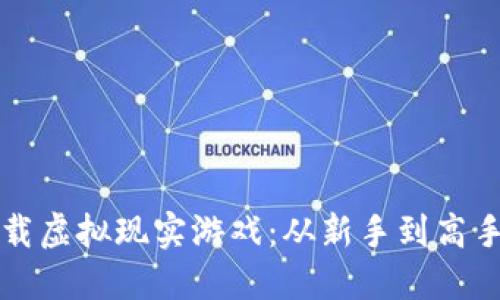 如何下载虚拟现实游戏：从新手到高手的指南