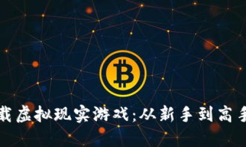 如何下载虚拟现实游戏：从新手到高手的指南