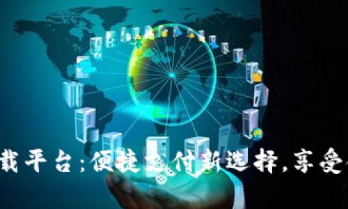 988Pay官方下载平台：便捷支付新选择，享受金融科技的福利