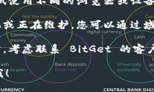 如果您遇到 BitGet 官方网站打不开的情况，可以尝试以下几种解决方案：

1. **检查网络连接**: 确保您的设备已连接到互联网。您可以尝试访问其他网站以确认网络是否正常。

2. **使用 VPN**: 有些地区可能会限制对特定网站的访问，您可以尝试使用 VPN 来绕过这些限制。

3. **清除浏览器缓存**: 有时候，浏览器缓存会导致加载问题。尝试清除缓存后重新加载网站。

4. **使用不同的浏览器或设备**: 如果可能，尝试使用不同的浏览器或设备访问网站，以检查问题是否特定于某一平台。

5. **检查域名状态**: 有时网站可能会临时宕机或正在维护。您可以通过域名查询工具确认该域名的状态。

6. **联系支持团队**: 如果您仍然无法访问网站，考虑联系 BitGet 的客户支持团队，询问是否有恢复时间或其他解决方案。

如果您有其他问题或需要进一步的帮助，请告诉我！
