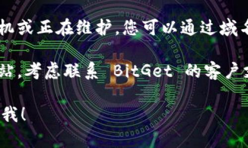 如果您遇到 BitGet 官方网站打不开的情况，可以尝试以下几种解决方案：

1. **检查网络连接**: 确保您的设备已连接到互联网。您可以尝试访问其他网站以确认网络是否正常。

2. **使用 VPN**: 有些地区可能会限制对特定网站的访问，您可以尝试使用 VPN 来绕过这些限制。

3. **清除浏览器缓存**: 有时候，浏览器缓存会导致加载问题。尝试清除缓存后重新加载网站。

4. **使用不同的浏览器或设备**: 如果可能，尝试使用不同的浏览器或设备访问网站，以检查问题是否特定于某一平台。

5. **检查域名状态**: 有时网站可能会临时宕机或正在维护。您可以通过域名查询工具确认该域名的状态。

6. **联系支持团队**: 如果您仍然无法访问网站，考虑联系 BitGet 的客户支持团队，询问是否有恢复时间或其他解决方案。

如果您有其他问题或需要进一步的帮助，请告诉我！