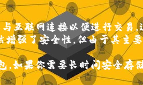 Token.im 是一个数字资产钱包，主要用于存储和管理加密货币。关于是否属于冷钱包，通常可以通过以下几点来判断：

1. **冷钱包和热钱包的定义**：
   - **冷钱包**：未连接互联网的加密货币存储方式，提供更高的安全性。例子包括硬件钱包、纸钱包等。
   - **热钱包**：连接互联网的加密货币存储方式，便于交易但安全性相对较低。在线钱包和移动应用通常属于这一类别。

2. **Token.im 的特性**：
   - Token.im 是一个移动端的钱包应用，它可以与互联网连接以便进行交易，这使得它具备热钱包的特性。
   - 该钱包提供私钥控制和多重签名等功能，虽然增强了安全性，但由于其主要通过手机应用使用，因此不完全符合冷钱包的定义。

综上所述，Token.im 主要被视为热钱包，而非冷钱包。如果你需要长时间安全存储大量加密货币，冷钱包可能是更好的选择。