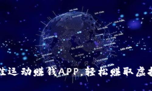 2023年最佳运动赚钱APP，轻松赚取虚拟币的利器！