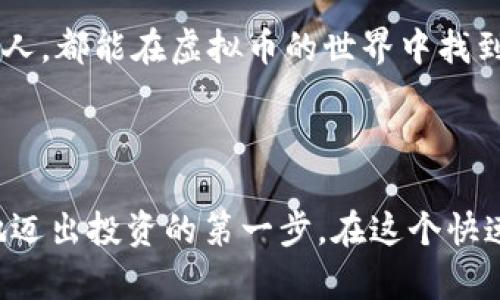  बाटि  轻松获取虚拟币！2023年土狗软件下载安装全攻略  / 

 guanjianci 虚拟币, 土狗软件, 软件下载安装, 区块链  /guanjianci 

一、虚拟币的兴起与土狗软件的背景

近年来，随着区块链技术的高速发展，虚拟货币逐渐走入大众视野。比特币、以太坊等主流虚拟币吸引了大量投资者的关注，同时，各种虚拟币的衍生产品也应运而生。其中，土狗软件以其简单易用的特点，成为新手投资者的热门选择。

土狗软件主要是通过简化交易流程，让用户能够更方便地进行虚拟币投资。随着市场上各种项目层出不穷，土狗软件提供了一个安全稳定的平台，使得用户能够及时掌握市场动态，降低投资风险。

二、为什么选择土狗软件？

土狗软件不仅提供多种虚拟币的交易功能，还融入了最新的市场分析工具，使得用户能够在瞬息万变的市场中把握机会。它的用户界面友好，特别适合新手用户。此外，土狗软件的安全性也值得信赖，其采用了多重加密技术，保障用户资金的安全。

三、下载安装土狗软件的步骤

接下来，我们将详细介绍如何下载安装土狗软件，为大家提供一个简单明了的指南。

h41. 访问官方网站/h4
首先，用户需要访问土狗软件的官方网站，确保下载的程序是最新的版本。在阳光透过窗帘洒在书桌上的那一刻，或许你正准备好在网页上进行有效的搜索。

h42. 点击下载链接/h4
在官网首页，找到下载按钮，通常位置明显。点击后，页面会自动跳转到下载页面。此时，伴着窗外鸟儿的鸣叫声，你的心中是否充满了期待？

h43. 安装软件/h4
下载完成后，双击安装程序，按照提示进行安装。安装过程中，你可能会被要求选择安装路径，不妨选择一个你常用的文件夹，这样每次打开都更方便。而在这一过程中，想象一下未来的投资旅程，是否让你倍感期待呢？

h44. 创建账户并登录/h4
安装完成后，首次打开软件时，你需要创建一个账户。根据系统的提示填写个人信息，创建一个强密码以确保账户安全。在这一刻，阳光透过窗户洒在键盘上，温暖的感觉与未来的希望交织。

四、使用土狗软件的注意事项

在你开始体验土狗软件的功能时，有几项重要的注意事项需要牢记。作为一个理智的投资者，确保自己从各个角度都考虑周全。

h41. 了解投资风险/h4
虚拟币市场波动大，投资前应充分了解相关知识，明确投资风险。阳光照耀下的每一次点击，都可能影响你的资产。

h42. 不随意透露个人信息/h4
在网络环境中，保护个人隐私至关重要。无论在何种情况下，都不要随意透露账户信息，确保账户安全。即使是朋友的帮忙请求，也要三思而后行。

h43. 定期更新软件/h4
软件的定期更新能确保其性能、安全性等各方面保持最佳状态。在悠闲的周末，找一个舒适的角落，检查一下软件更新，让自己始终走在技术的前沿。

五、成功经验分享：用户故事

在使用土狗软件的人群中，有许多成功的投资故事。在这里，我们选取一个真实用户的经历，以便让新手们能够从中获得启发。

小李是一位刚刚步入职场的年轻人，初次接触虚拟币时有些茫然。在朋友的推荐下，他下载了土狗软件。起初，他仅仅投入了几百元进行一些小额投资。在认真学习市场知识后，他开始根据软件的分析决策进行交易。

“阳光透过窗帘洒在我的书桌上，我一边喝着浓香的咖啡，一边盯着屏幕。”小李回忆起那段时光。通过土狗软件，小李熟悉了市场，选择了几种具有潜力的虚拟币进行投资。

经过几个月的耐心观察和学习，小李的投资收益逐渐增加。他不仅了解了虚拟币的种种规则，还与其他投资者进行了深入的交流，开阔了视野。小李深知投资的道理，不仅在于把握时机，更在于对市场的理解和判断。

六、未来展望与总结

随着区块链技术的不断发展，虚拟币的未来依然充满机遇。在阳光洒在繁忙街道的一个拐角处，每一个投资者都在努力寻找适合自己的投资方向。

通过土狗软件，用户不仅能够获取最新的市场动态，还可以通过各种分析工具做出明智的投资决策。无论是新手还是有经验的投资者，在这个平台上，都能找到适合自己的投资策略。

总的来说，土狗软件以其强大的功能和友好的用户体验，为虚拟币投资者提供了极大的便利和安全保障。希望每一位投资者都能把握好这一时代的机会，迎接更加光明的未来。

正如阳光透过繁密的树叶洒在大地上，只有经过一番历练，才能看到自己的成果。希望每个使用土狗软件的人，都能在虚拟币的世界中找到属于自己的宝藏。

hr

以上就是关于如何下载安装土狗软件和使用它的一些参考内容，希望这个全面的攻略能够帮助你更顺利地迈出投资的第一步。在这个快速发展的数字时代，愿每一个用户都能乘着投资的翅膀，飞向更高的天空。