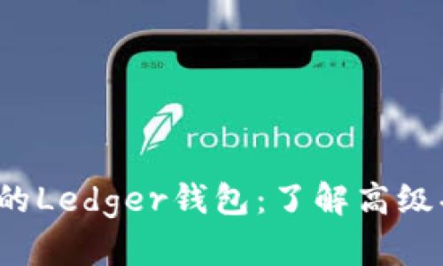 2023年最安全的Ledger钱包：了解高级功能与最佳实践