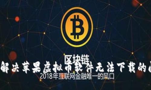 如何解决苹果虚拟币软件无法下载的问题？