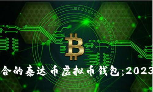 如何选择适合的泰达币虚拟币钱包：2023年用户指南