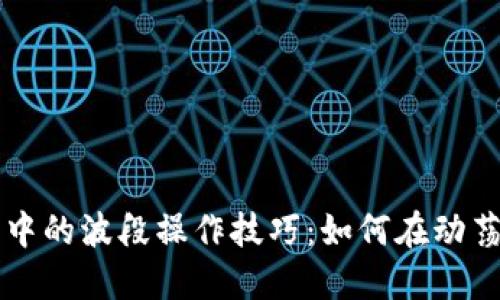 虚拟币投资中的波段操作技巧：如何在动荡中稳定盈利