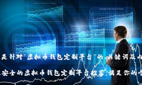 好的，以下是针对“虚拟币钱包定制平台”的、关键词及内容大纲。

2023年最安全的虚拟币钱包定制平台推荐：满足你的个性化需求