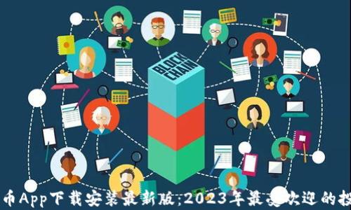 
十大炒币App下载安装最新版：2023年最受欢迎的投资平台