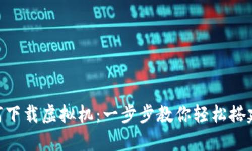 biatai如何下载虚拟机：一步步教你轻松搭建开发环境