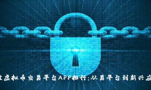 2023年最佳虚拟币交易平台APP排行：从易平台到新兴应用的全解析