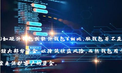 脑钱包（Brain Wallet）是一种加密货币钱包，用户通过一个易记的短语（通常是一串字母、数字和符号的组合）来生成私钥。与其他钱包类型（如硬件钱包或软件钱包）相比，脑钱包并不是一种广泛推荐的方式，主要是因为它对用户的记忆能力和短语选择的安全性要求较高。如果短语过于简单或易被猜测，可能会导致资金被盗。

至于交易所使用的是什么钱包，通常交易所会采用多种存储方式，包括冷钱包（offline wallets）和热钱包（online wallets）。冷钱包用于存储大部分资金，以降低被盗风险，而热钱包用于处理用户的日常交易，以便随时能提供流动性。

因此，虽然脑钱包是一种加密存储方式，但它不是大多数交易所用的主要钱包类型。交易所通常更倾向于使用更加复杂和安全的存储解决方案来保护客户的资金。