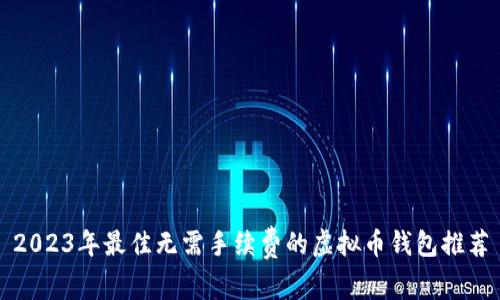 2023年最佳无需手续费的虚拟币钱包推荐