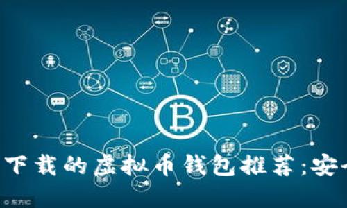 2023年中国可下载的虚拟币钱包推荐：安全、便捷、功能全