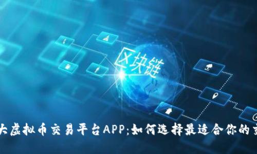 全球最大虚拟币交易平台APP：如何选择最适合你的交易伴侣