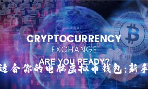 如何选择最适合你的电脑虚拟币钱包：新手指南与建议