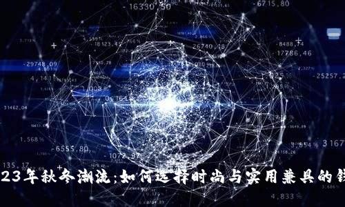 2023年秋冬潮流：如何选择时尚与实用兼具的钱包